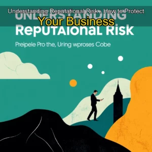 Read more about the article Understanding Reputational Risk : How to Protect Your Business