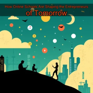 Read more about the article How Online Schools Are Shaping the Entrepreneurs of Tomorrow