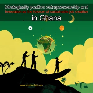 Read more about the article Strategically position entrepreneurship and Innovation as the fulcrum of sustainable job creation in Ghana
